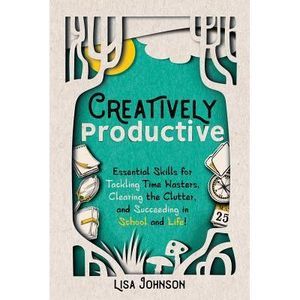 Creatively Productive: Essential Skills for Tackling Time Wasters, Clearing the